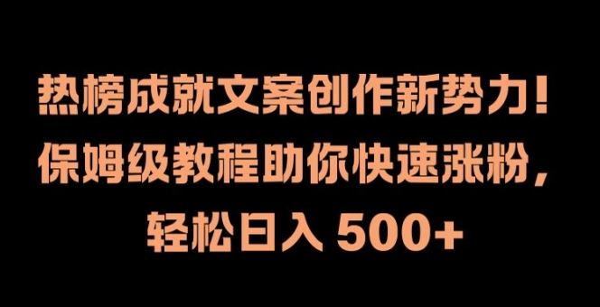 热榜成就文案创作新势力，保姆级教程助你快速涨粉，轻松日入 500+【揭秘】-好创网