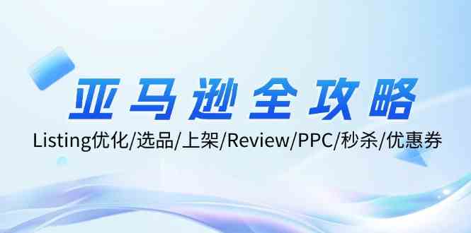 亚马逊全攻略：Listing优化、选品、上架、Review、PPC、秒杀、优惠券等-好创网