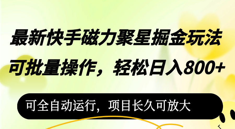 （12468期）最新快手磁力聚星掘金玩法，可批量操作，轻松日入800+，可全自动运行，…-好创网