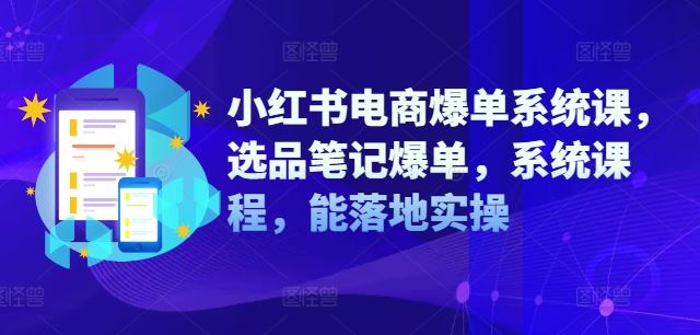 小红书电商爆单系统课，选品笔记爆单，系统课程，能落地实操-好创网