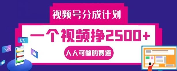 视频号分成计划，一个视频挣2500+，人人可做的赛道【揭秘】-好创网