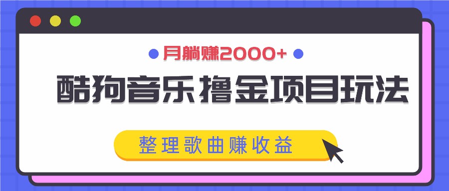 酷狗音乐撸金项目玩法，整理歌曲赚收益，月躺赚2000+-好创网