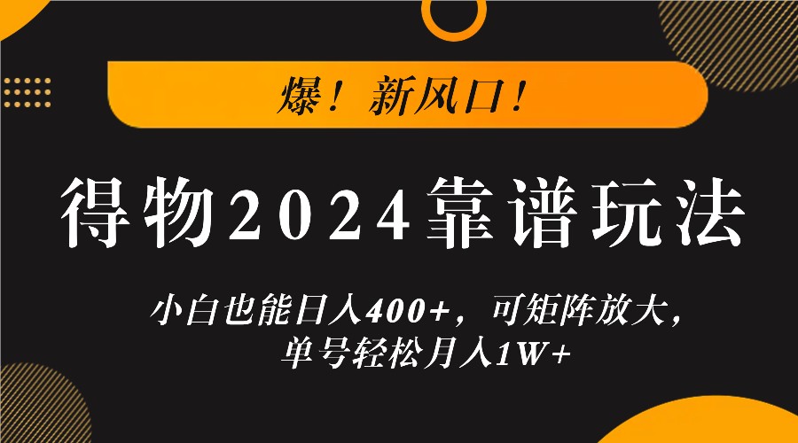 爆！新风口！小白也能日入400+，得物2024靠谱玩法，可矩阵放大，单号轻松月入1W+-好创网