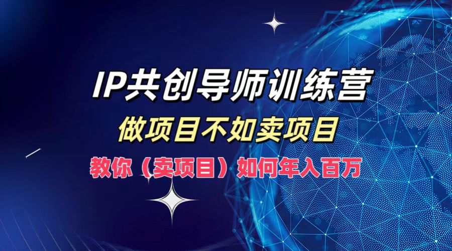 IP共创导师训练营，做项目不如卖项目，教你(卖项目)如何实现年入百万-好创网