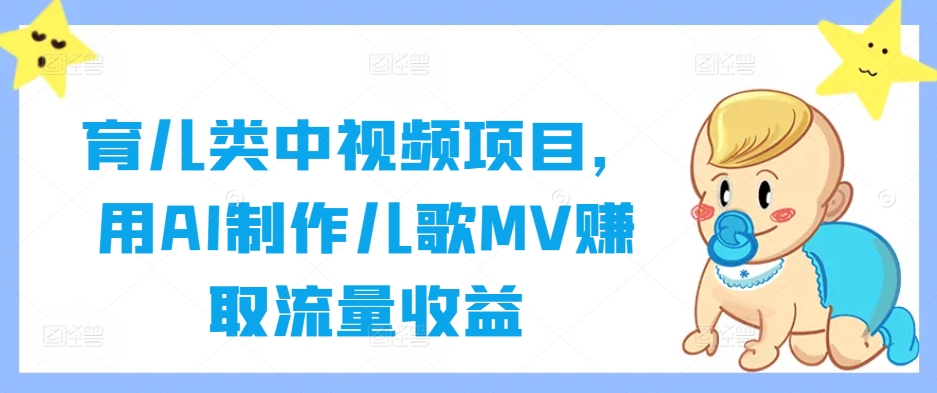 育儿类中视频项目，用AI制作儿歌MV赚取流量收益-好创网