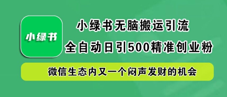 小绿书无脑搬运引流，全自动日引500精准创业粉，微信生态内又一个闷声发财的机会【揭秘】-好创网