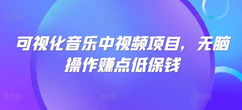 可视化音乐中视频项目，无脑操作赚点低保钱-好创网