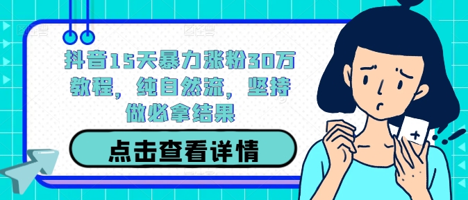 抖音15天暴力涨粉30万教程，纯自然流，坚持做必拿结果-好创网