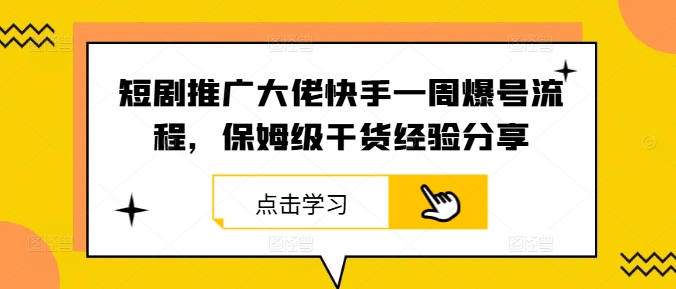 短剧推广大佬快手一周爆号流程，保姆级干货经验分享-好创网