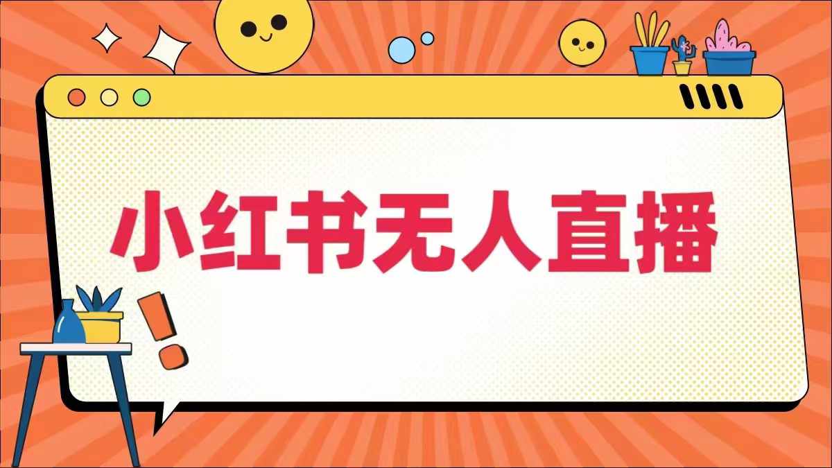 小红书无人直播，​最新小红书无人、半无人、全域电商-好创网