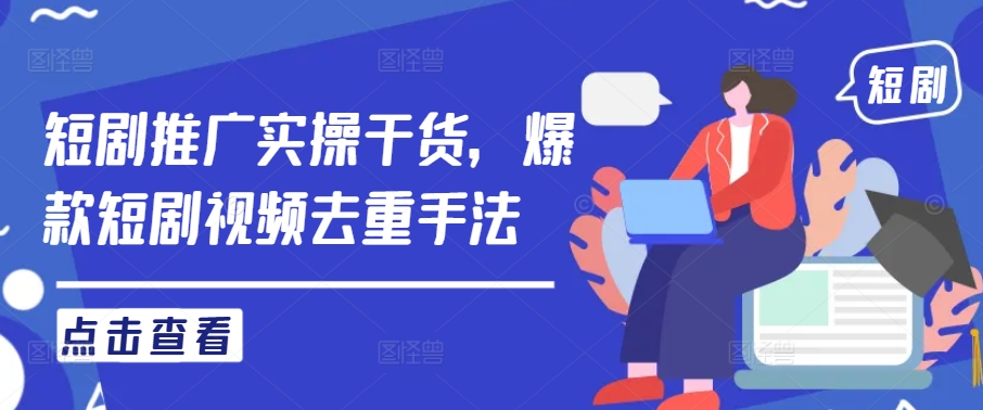 短剧推广实操干货，爆款短剧视频去重手法-好创网
