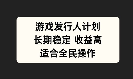游戏发行人计划，长期稳定，适合全民操作【揭秘】-好创网