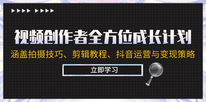 视频创作者全方位成长计划：涵盖拍摄技巧、剪辑教程、抖音运营与变现策略-好创网