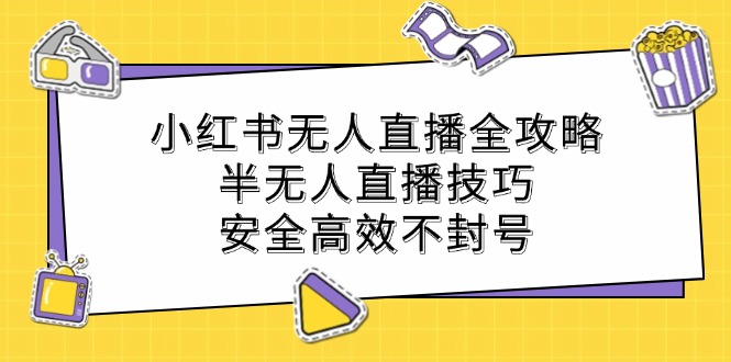 小红书无人直播全攻略：半无人直播技巧，安全高效不封号-好创网