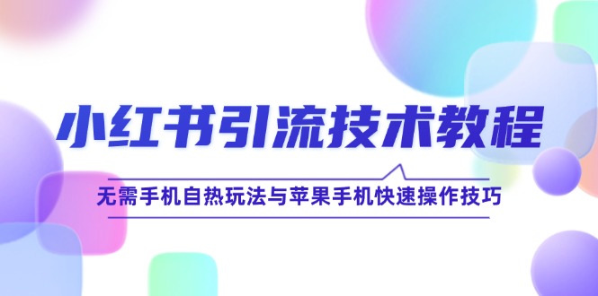 小红书引流技术教程：无需手机自热玩法与苹果手机快速操作技巧-好创网