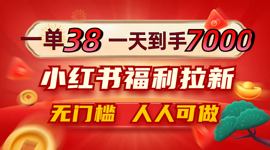 一单38，一天到手7000+，小红书福利拉新，0门槛人人可做-好创网