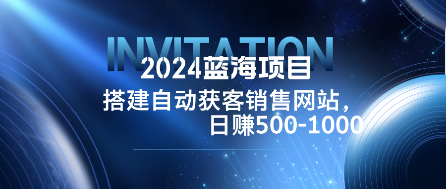 2024蓝海项目，搭建销售网站，自动获客，日赚500-1000-好创网