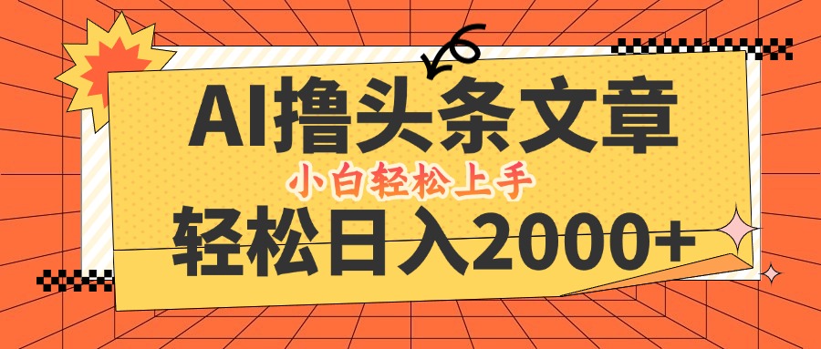 AI撸头条最新玩法，轻松日入2000+，当天起号，第二天见收益，小白轻松…-好创网