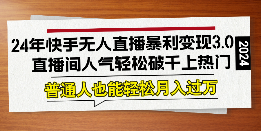 24年快手无人直播暴利变现3.0，直播间人气轻松破千上热门，普通人也能…-好创网