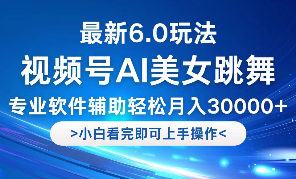 视频号最新6.0玩法，当天起号小白也能轻松月入30000+-好创网