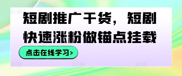 短剧推广干货，短剧快速涨粉做锚点挂载-好创网