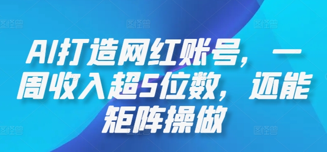 AI打造网红账号，一周收入超5位数，还能矩阵操做-好创网