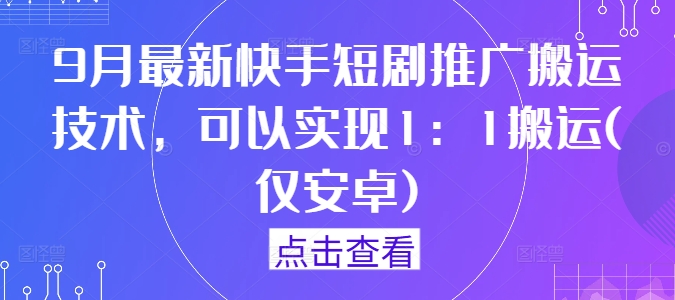 9月最新快手短剧推广搬运技术，可以实现1：1搬运(仅安卓)-好创网