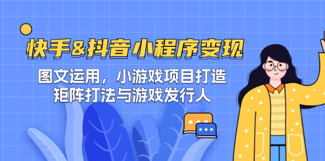 快手&抖音-小程序变现 图文运用/小游戏项目打造/矩阵打法与游戏发行人-好创网