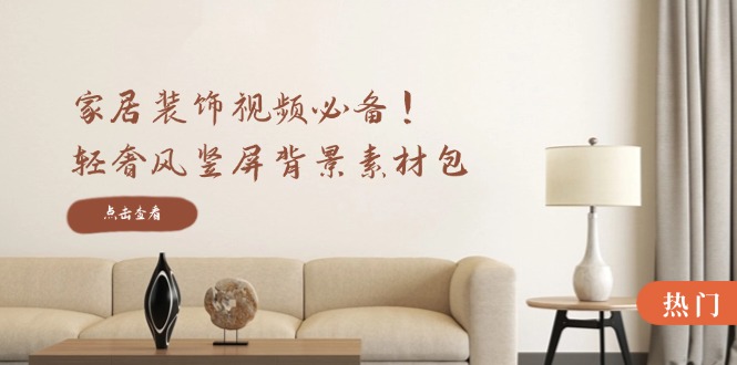 家居装饰视频必备！轻奢风竖屏背景素材包，含清晰、中间虚化、全屏虚化-好创网