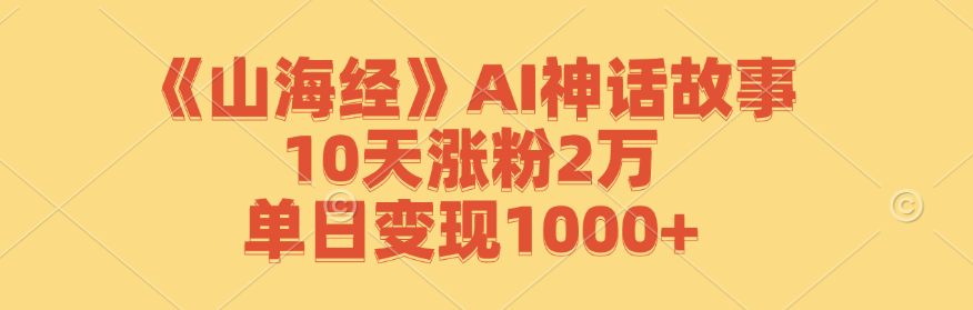 《山海经》AI神话故事，10天涨粉2万，单日变现1000+-好创网