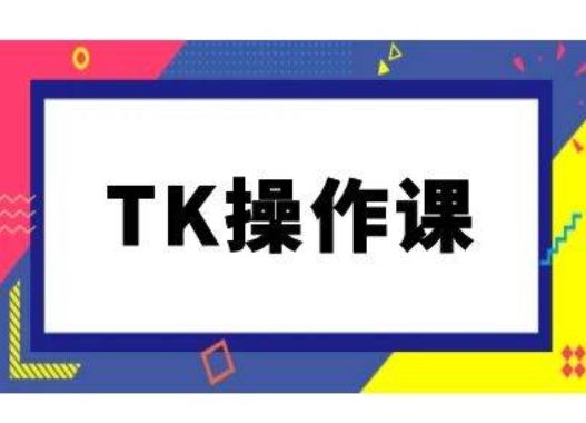 TK操作课，tiktok跨境电商教程(更新中)-好创网