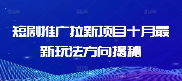 短剧推广拉新项目十月最新玩法方向揭秘-好创网