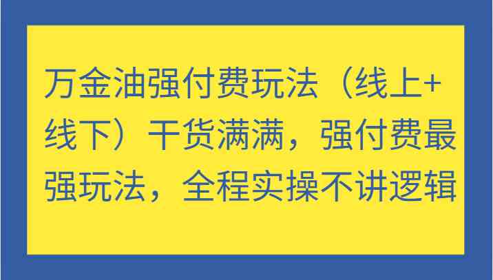 万金油强付费玩法（线上+线下）干货满满，强付费最强玩法，全程实操不讲逻辑-好创网