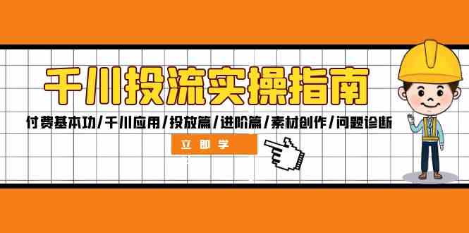 千川投流实操指南：付费基本功/千川应用/投放篇/进阶篇/素材创作/问题诊断-好创网