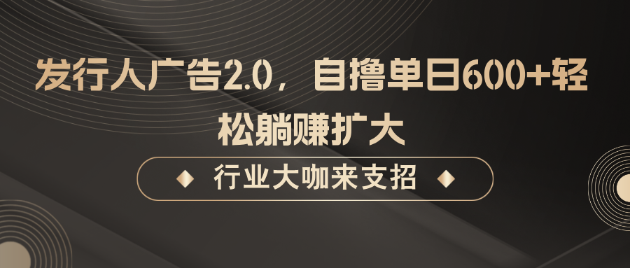 发行人广告2.0，无需任何成本自撸单日600+，轻松躺赚扩大-好创网