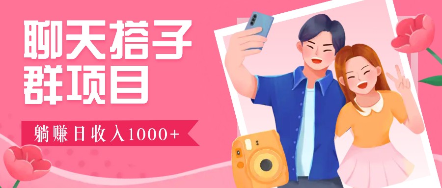 聊天搭子群项目：9.9元一单，全自动日入1000+，免费对接后台！-好创网