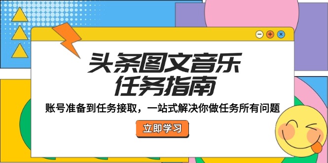 头条图文音乐任务指南：账号准备到任务接取，一站式解决你做任务所有问题-好创网