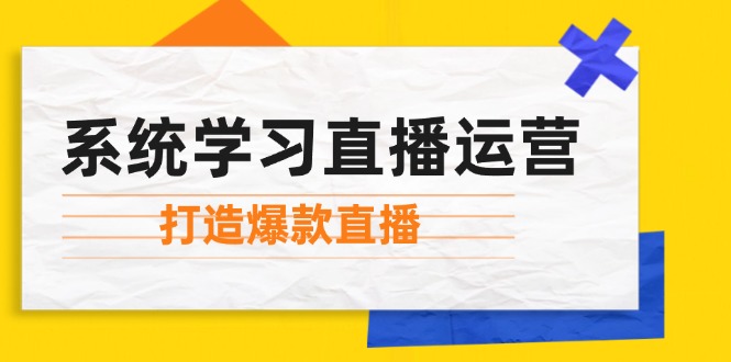（12802期）系统学习直播运营：掌握起号方法、主播能力、小店随心推，打造爆款直播-好创网