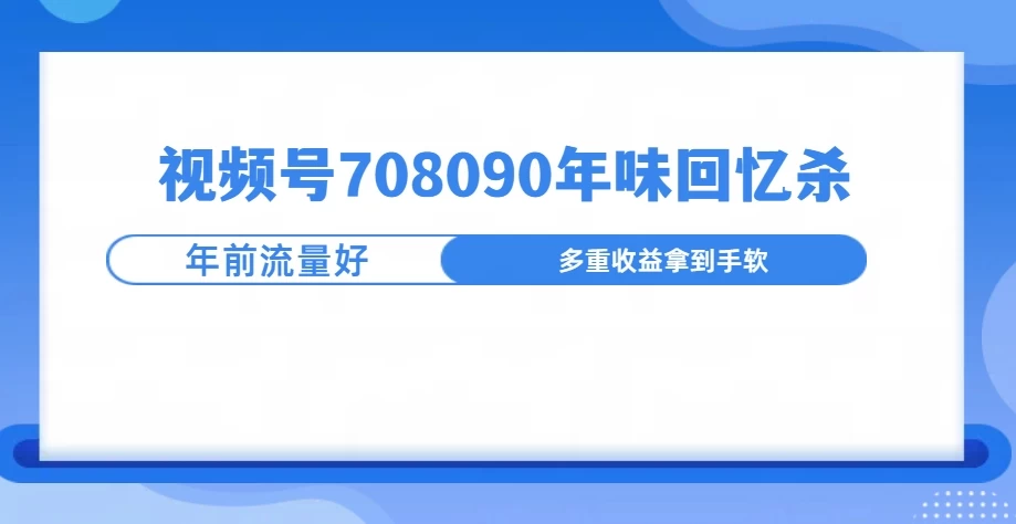 视频号708090回忆年味玩法，越接近过年视频越火-好创网