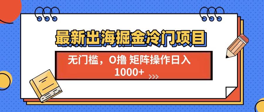 （13672期）最新出海掘金冷门项目，单号日入1000+-好创网
