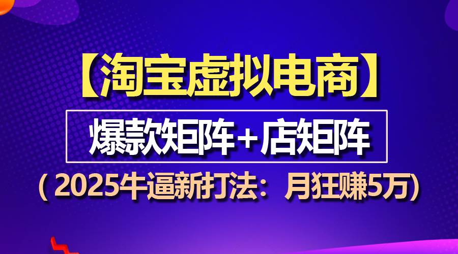 （13687期）【淘宝虚拟项目】2025牛逼新打法：爆款矩阵+店矩阵，月狂赚5万-好创网