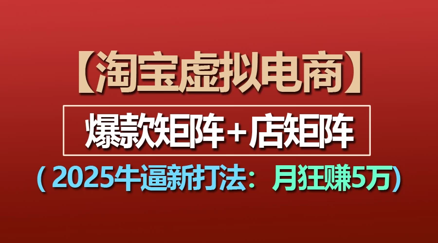 【淘宝虚拟项目】2025牛X新打法：爆款矩阵+店矩阵，月狂赚5万-好创网