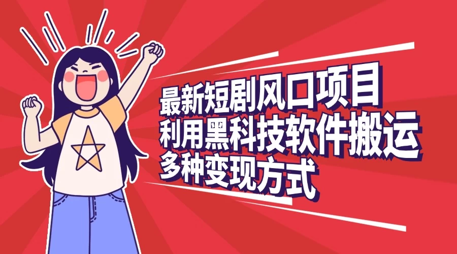 最新短剧风口项目，利用黑科技软件搬运，多种变现方式-好创网