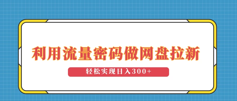 利用流量密码做网盘拉新，操作简单适合0基础小白，轻松实现日入300+-好创网
