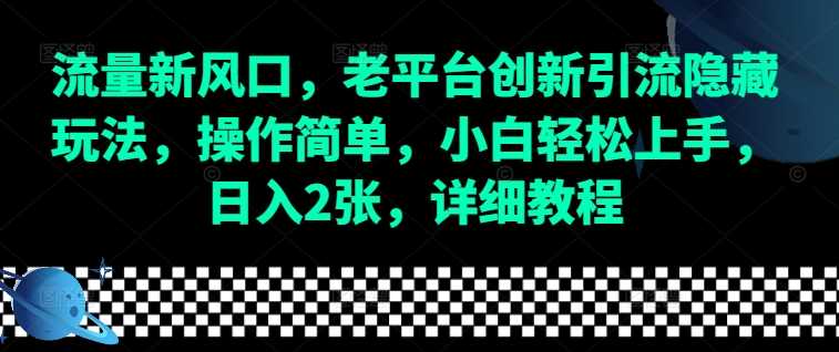 流量新风口，老平台创新引流隐藏玩法，操作简单，小白轻松上手，日入2张，详细教程-好创网