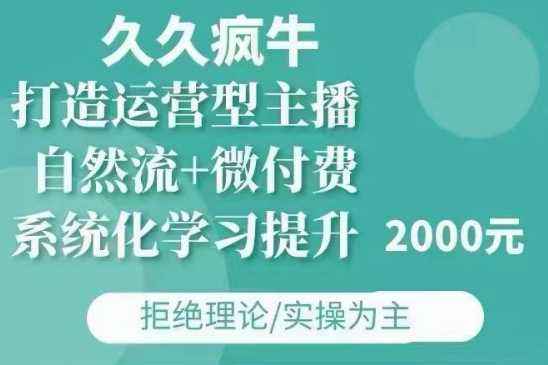久久疯牛·自然流+微付费(12月23更新)打造运营型主播，包11月+12月-好创网